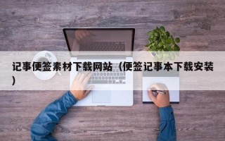 三明记事便签素材下载网站（便签记事本下载安装）