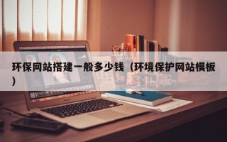 三明环保网站搭建一般多少钱（环境保护网站模板）