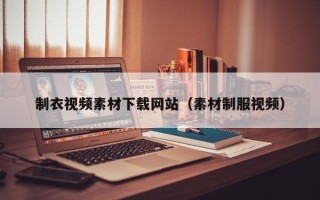 三明制衣视频素材下载网站（素材制服视频）