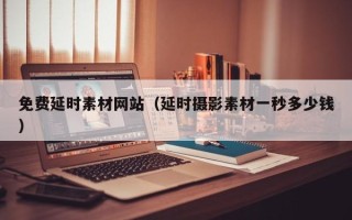 三明免费延时素材网站（延时摄影素材一秒多少钱）