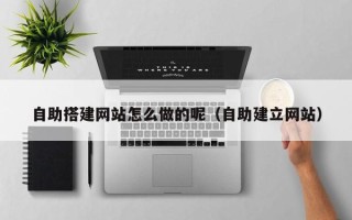 三明自助搭建网站怎么做的呢（自助建立网站）