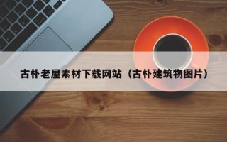 三明古朴老屋素材下载网站（古朴建筑物图片）
