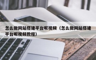 三明怎么做网站搭建平台呢视频（怎么做网站搭建平台呢视频教程）